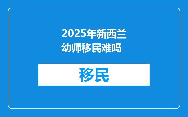 2025年新西兰幼师移民难吗