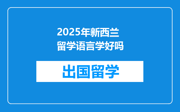 2025年新西兰留学语言学好吗
