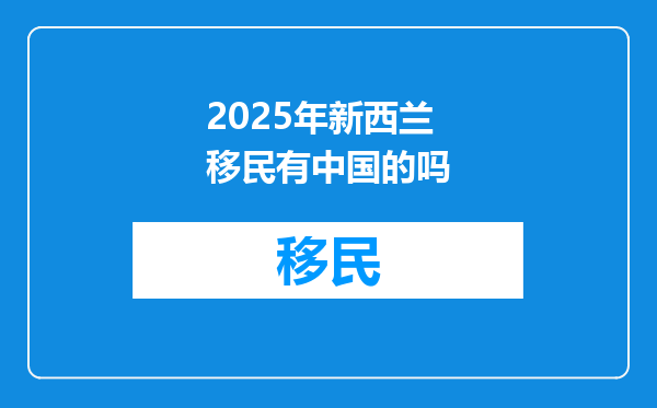 2025年新西兰移民有中国的吗