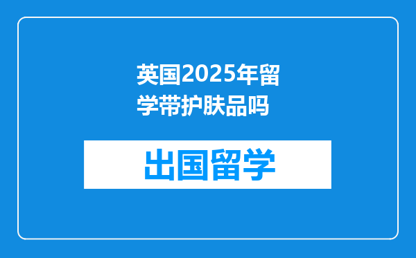 英国2025年留学带护肤品吗