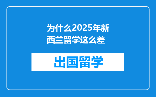 为什么2025年新西兰留学这么差