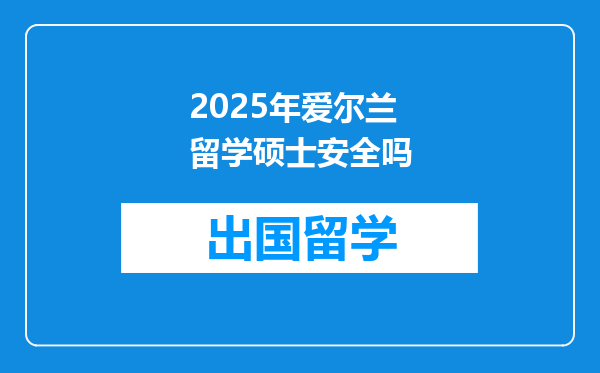 2025年爱尔兰留学硕士安全吗