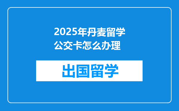 2025年丹麦留学公交卡怎么办理