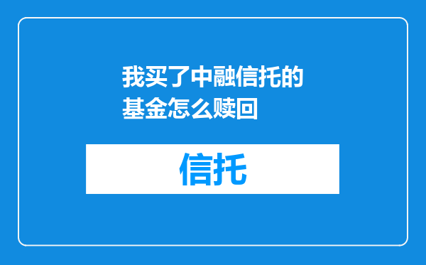 我买了中融信托的基金怎么赎回