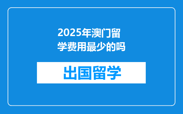 2025年澳门留学费用最少的吗
