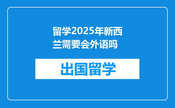 留学2025年新西兰需要会外语吗