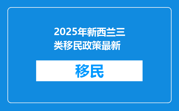 2025年新西兰三类移民政策最新