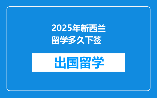 2025年新西兰留学多久下签