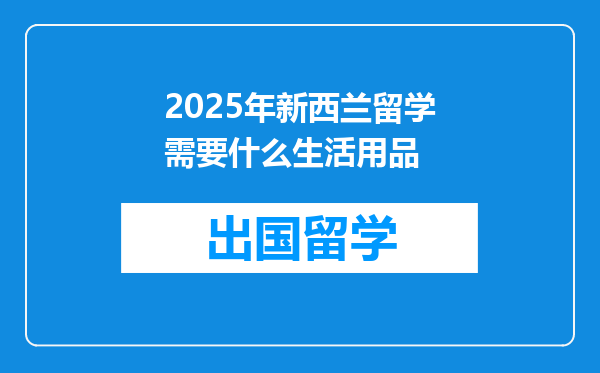 2025年新西兰留学需要什么生活用品
