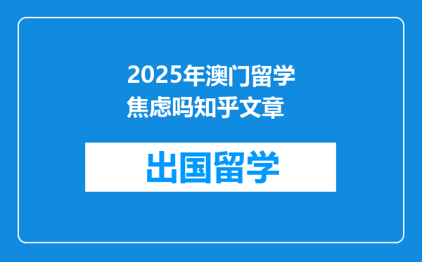 2025年澳门留学焦虑吗知乎文章