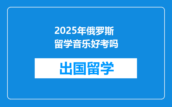 2025年俄罗斯留学音乐好考吗