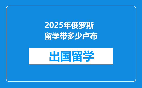 2025年俄罗斯留学带多少卢布