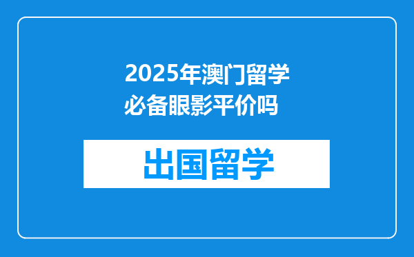 2025年澳门留学必备眼影平价吗