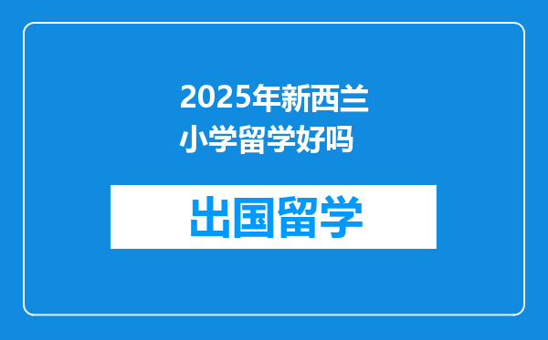 2025年新西兰小学留学好吗