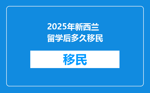 2025年新西兰留学后多久移民