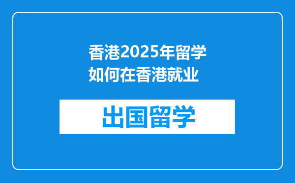 香港2025年留学如何在香港就业