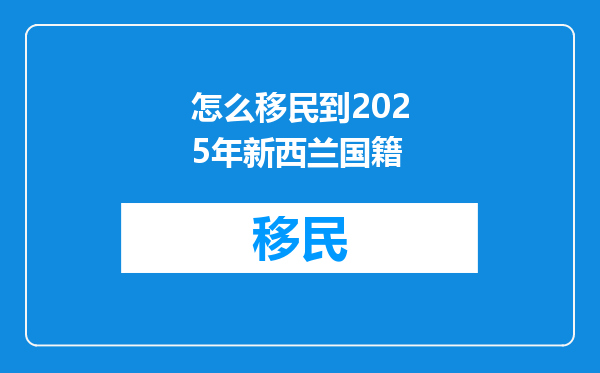 怎么移民到2025年新西兰国籍