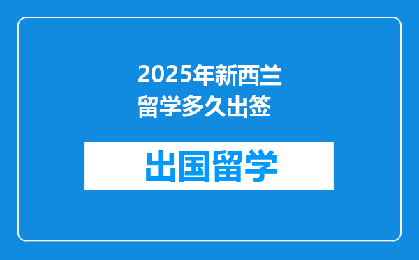 2025年新西兰留学多久出签