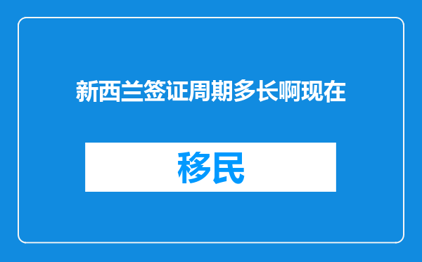 新西兰签证周期多长啊现在