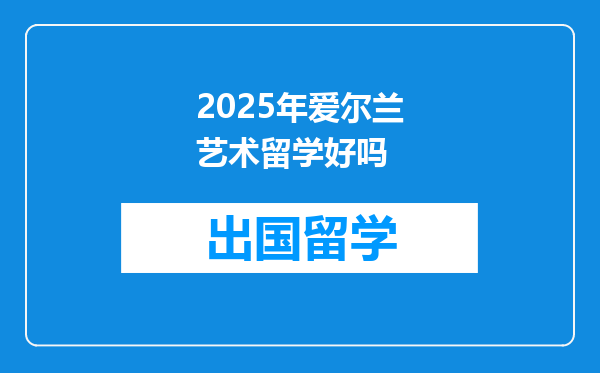 2025年爱尔兰艺术留学好吗