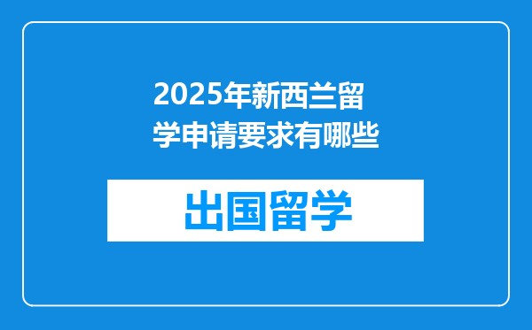 2025年新西兰留学申请要求有哪些