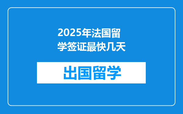 2025年法国留学签证最快几天