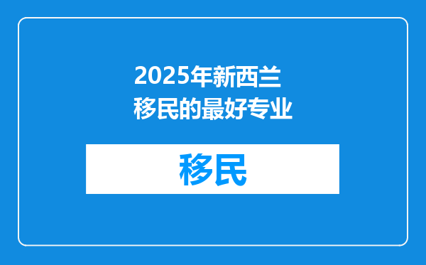 2025年新西兰移民的最好专业