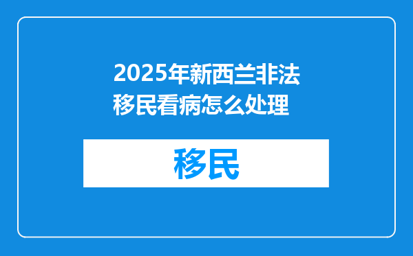 2025年新西兰非法移民看病怎么处理