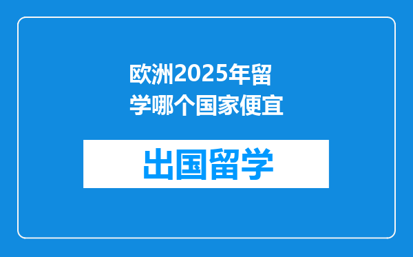 欧洲2025年留学哪个国家便宜