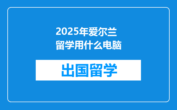 2025年爱尔兰留学用什么电脑
