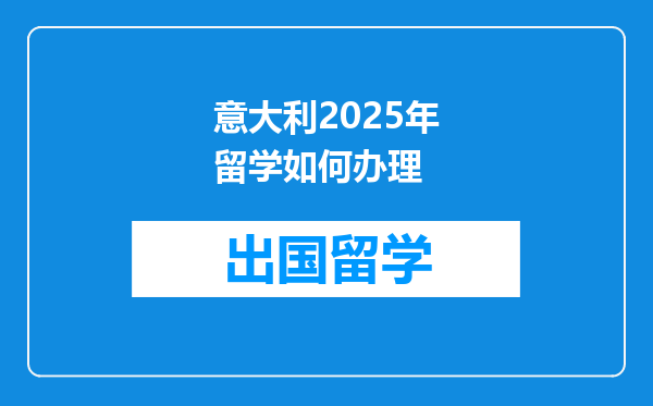 意大利2025年留学如何办理