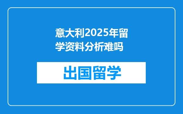 意大利2025年留学资料分析难吗