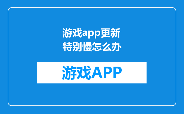 游戏app更新特别慢怎么办