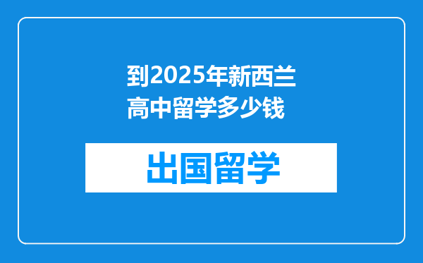 到2025年新西兰高中留学多少钱