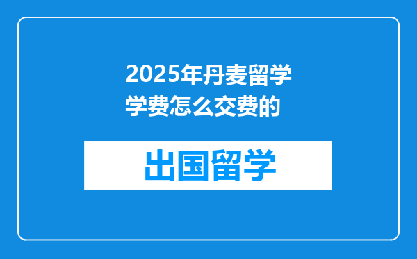 2025年丹麦留学学费怎么交费的