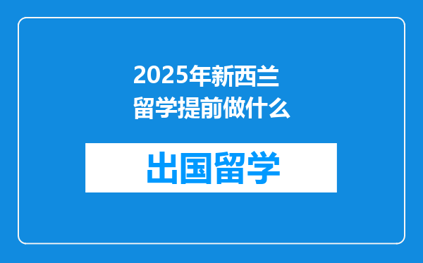 2025年新西兰留学提前做什么