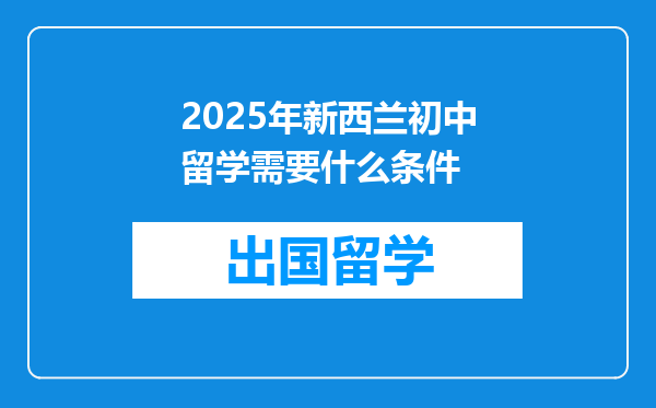 2025年新西兰初中留学需要什么条件