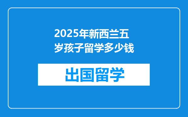 2025年新西兰五岁孩子留学多少钱