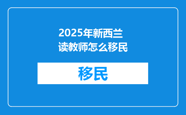 2025年新西兰读教师怎么移民