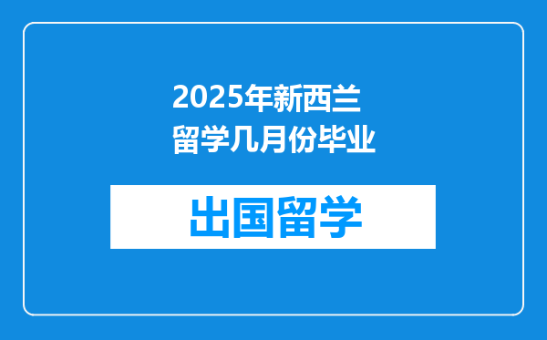 2025年新西兰留学几月份毕业