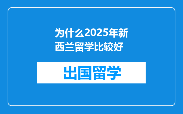 为什么2025年新西兰留学比较好