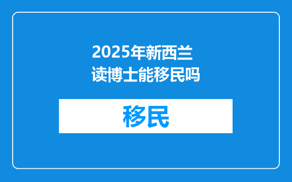 2025年新西兰读博士能移民吗