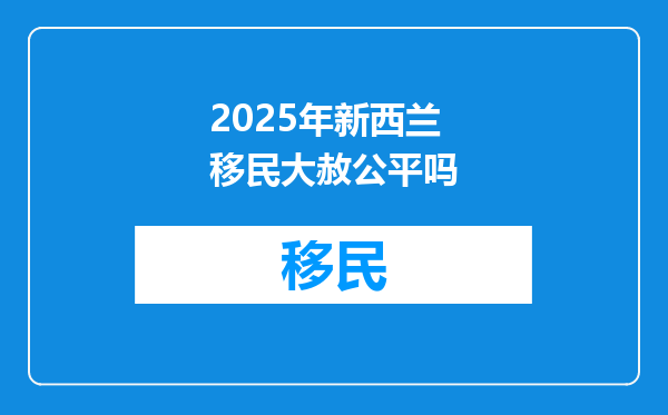 2025年新西兰移民大赦公平吗