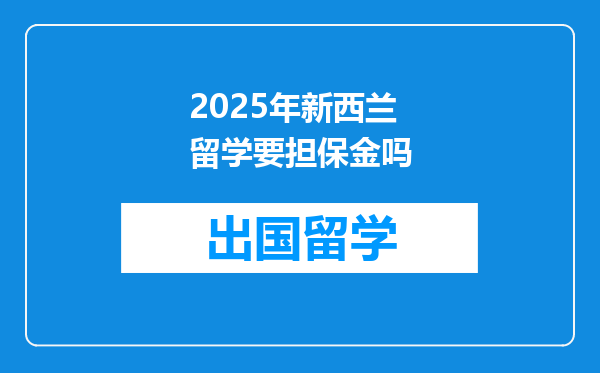 2025年新西兰留学要担保金吗