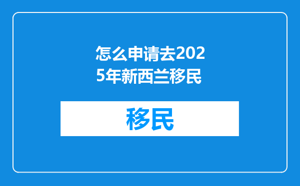 怎么申请去2025年新西兰移民