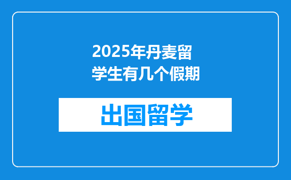 2025年丹麦留学生有几个假期