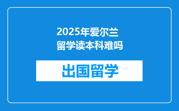 2025年爱尔兰留学读本科难吗