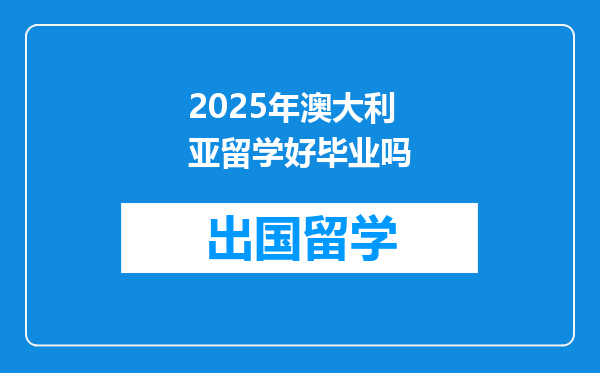 2025年澳大利亚留学好毕业吗