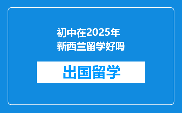 初中在2025年新西兰留学好吗