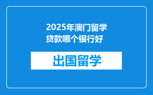 2025年澳门留学贷款哪个银行好
